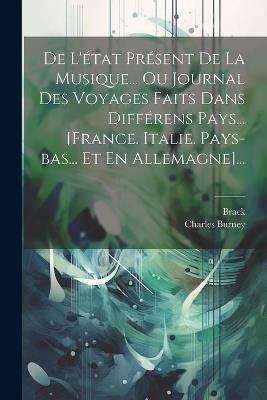 De L'état Présent De La Musique... Ou Journal Des Voyages Faits Dans Différens Pays... [france. Italie. Pays-bas... Et En Allemagne]... - Charles Burney,Brack - cover