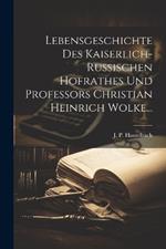 Lebensgeschichte Des Kaiserlich-russischen Hofrathes Und Professors Christian Heinrich Wolke...