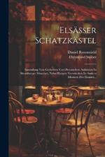 Elsässer Schatzkästel: Sammlung Von Gedichten Und Prosaischen Aufsätzen In Strassburger Mundart, Nebst Einigen Versstücken In Andern Idiomen Des Elsasses...