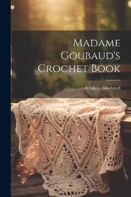 Madame Goubaud's Crochet Book - Adolphe Goubaud (Mme ) - cover