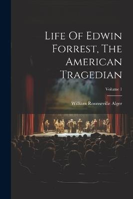 Life Of Edwin Forrest, The American Tragedian; Volume 1 - William Rounseville Alger - cover