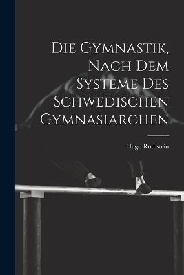 Die Gymnastik, nach dem Systeme des Schwedischen Gymnasiarchen - Hugo Rothstein - cover