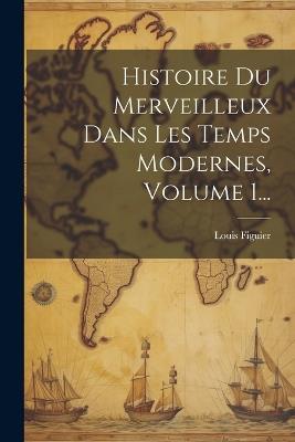 Histoire Du Merveilleux Dans Les Temps Modernes, Volume 1... - Louis Figuier - cover