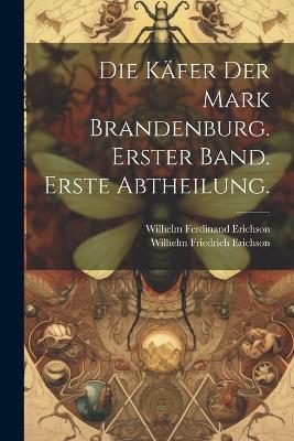 Die Käfer der Mark Brandenburg. Erster Band. Erste Abtheilung. - Wilhelm Ferdinand Erichson - cover