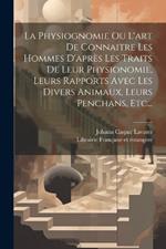 La Physiognomie Ou L'art De Connaitre Les Hommes D'après Les Traits De Leur Physionomie, Leurs Rapports Avec Les Divers Animaux, Leurs Penchans, Etc...