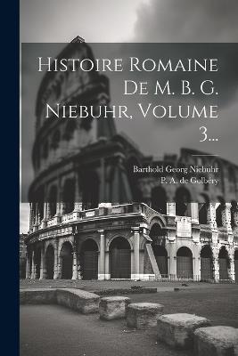 Histoire Romaine De M. B. G. Niebuhr, Volume 3... - Barthold Georg Niebuhr - cover