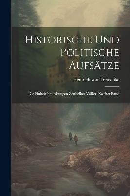 Historische und politische Aufsätze: Die Einheitsbestrebungen zertheilter Völker, Zweiter Band - Heinrich Von Treitschke - cover