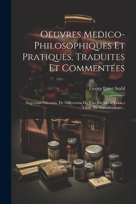 Oeuvres Medico-philosophiques Et Pratiques, Traduites Et Commentées: Negotium Otiosum. De Differentia De Vita. De Motu Tonico Vitali. De Sanuificatione... - Georg Ernst Stahl - cover