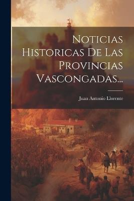 Noticias Historicas De Las Provincias Vascongadas... - Juan Antonio Llorente - cover