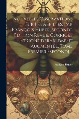 Nouvelles Observations Sur Les Abeilles, Par François Huber, Seconde Édition Revue, Corrigée Et Considérablement Augmentée, Tome Premier[-second].... - François Huber - cover