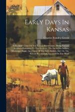 Early Days In Kansas: In Keokuk's Time On The Kansas Reservation: Being Various Incidents Pertaining To The Keokuks, The Sac & Fox Indians (mississippi Band, ) And Tales Of The Early Settlers, Life On The Kansas Reservation, Located On The Head