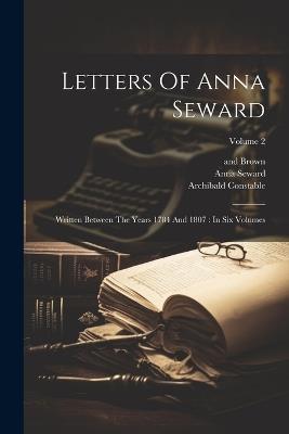Letters Of Anna Seward: Written Between The Years 1784 And 1807: In Six Volumes; Volume 2 - Anna Seward,Archibald Constable,William Miller - cover