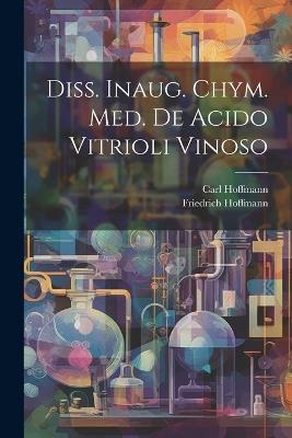 Diss. Inaug. Chym. Med. De Acido Vitrioli Vinoso - Friedrich Hoffmann,Carl Hoffmann - cover