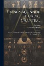 Francmaçonnerie. Ordre Chapitral: Nouveau Grade De Rose-croix Et Analyse Des 14 Degrés Qui Le Précèdent, Etc...