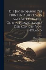 Die Jugendjahre des Prinzen Albert von Sachsen-Coburg-Gotha, Prinzgemahls der Königin von England.