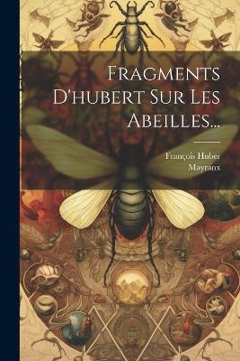 Fragments D'hubert Sur Les Abeilles... - François Huber,Mayranx - cover