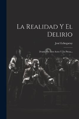 La Realidad Y El Delirio: Drama En Tres Actos Y En Prosa... - José Echegaray - cover