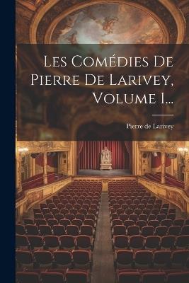 Les Comédies De Pierre De Larivey, Volume 1... - Pierre De Larivey - cover