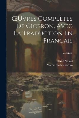 OEuvres Complètes De Ciceron, Avec La Traduction En Français; Volume 5 - Marcus Tullius Cicero,Désiré Nisard - cover