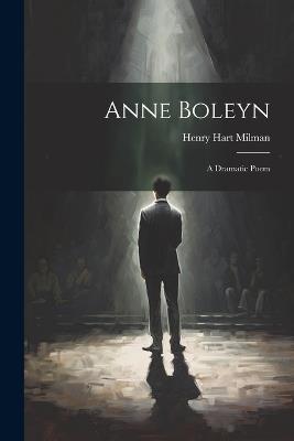 Anne Boleyn: A Dramatic Poem - Henry Hart Milman - cover