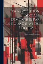 La Révolution Sociale Démontrée Par Le Coup D'état Du 2 Décembre