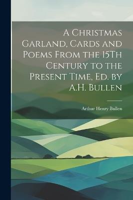 A Christmas Garland, Cards and Poems From the 15Th Century to the Present Time, Ed. by A.H. Bullen - Arthur Henry Bullen - cover