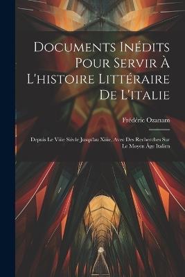 Documents Inédits Pour Servir À L'histoire Littéraire De L'italie: Depuis Le Viiie Siècle Jusqu'au Xiiie, Avec Des Recherches Sur Le Moyen Âge Italien - Frédéric Ozanam - cover