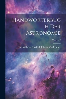 Handwörterbuch Der Astronomie; Volume 2 - Karl Wilhelm Friedrich Jo Valentiner - cover