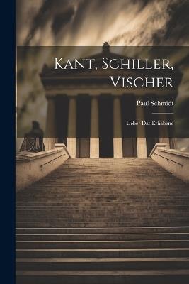 Kant, Schiller, Vischer: Ueber Das Erhabene - Paul Schmidt - cover