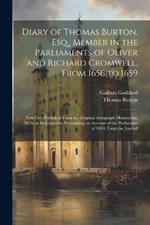 Diary of Thomas Burton, Esq., Member in the Parliaments of Oliver and Richard Cromwell, From 1656 to 1659: Now First Published From the Original Autograph Manuscript. With an Introduction, Containing an Account of the Parliament of 1654; From the Journal