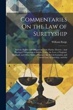 Commentaries On the Law of Suretyship: And the Rights and Obligations of the Parties Thereto: And Herein of Obligations in Solido, Under the Laws of England, Scotland, and Other States of Europe, the British Colonies, and United States of America, and On