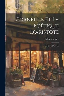 Corneille Et La Poétique D'aristote: Les Trois Discours - Jules Lemaître - cover