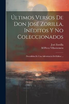 Últimos Versos De Don José Zorilla, Inéditos Y No Coleccionados: Precedidos De Una Advertencia Del Editor ... - José Zorrilla,M Pérez Villavicencio - cover