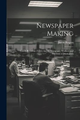 Newspaper Making: Handy Reference Guide for All Newspaper Workers and Students of Journalism - Jason Rogers - cover