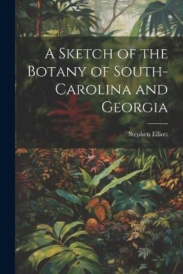 A Sketch of the Botany of South-Carolina and Georgia - Stephen Elliott - cover