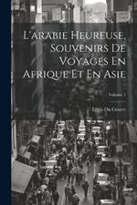 L'arabie Heureuse, Souvenirs De Voyages En Afrique Et En Asie; Volume 1