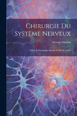 Chirurgie Du Système Nerveux: Crâne Et Encéphale; Rachis Et Moëlle; Nerfs - Georges Marion - cover