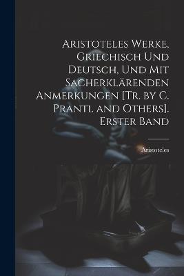 Aristoteles Werke, Griechisch Und Deutsch, Und Mit Sacherklärenden Anmerkungen [Tr. by C. Prantl and Others]. Erster Band - Aristoteles - cover