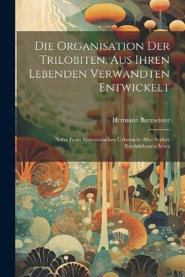 Die Organisation der Trilobiten, aus ihren lebenden Verwandten entwickelt: Nebst einer systematischen Uebersicht aller seither beschriebenen Arten - Hermann Burmeister - cover