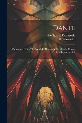 Dante: Vorlesungen über die Goettliche Komoedie Gehalten in Krakau und Lemberg 1867 - Józef Ignacy Kraszewski,S Bohdanowicz - cover