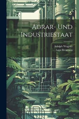 Agrar- Und Industriestaat - Lujo Brentano,Adolph Wagner - cover