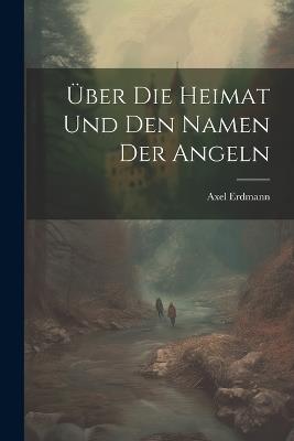 Über Die Heimat Und Den Namen Der Angeln - Axel Erdmann - cover