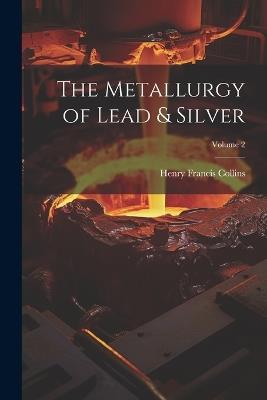 The Metallurgy of Lead & Silver; Volume 2 - Henry Francis Collins - cover