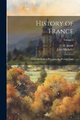 History of France: From the Earliest Period to the Present Time; Volume 1 - Jules Michelet,G H Smith - cover