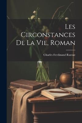 Les Circonstances De La Vie, Roman - Charles Ferdinand Ramuz - cover