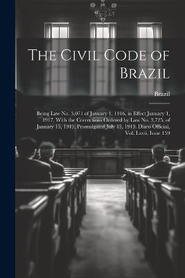 The Civil Code of Brazil: Being Law No. 3,071 of January 1, 1916, in Effect January 1, 1917, With the Corrections Ordered by Law No. 3,725, of January 15, 1919, Promulgated July 13, 1919. Diaro Official, Vol. Lxvii, Issue 159 - cover