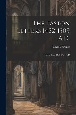 The Paston Letters 1422-1509 A.D.: Edward Iv., 1461-1471 A.D - James Gairdner - cover