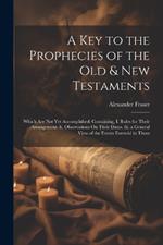 A Key to the Prophecies of the Old & New Testaments: Which Are Not Yet Accomplished: Containing, I. Rules for Their Arrangement. Ii. Observations On Their Dates. Iii. a General View of the Events Foretold in Them