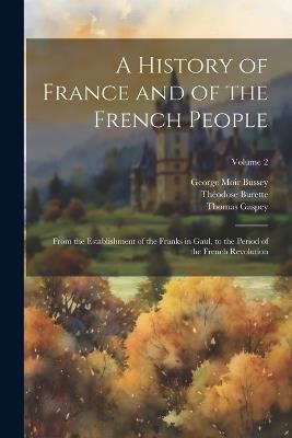 A History of France and of the French People: From the Establishment of the Franks in Gaul, to the Period of the French Revolution; Volume 2 - Thomas Gaspey,Théodose Burette,George Moir Bussey - cover