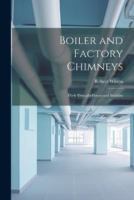 Boiler and Factory Chimneys: Their Draught-Power and Stability - Robert Wilson - cover